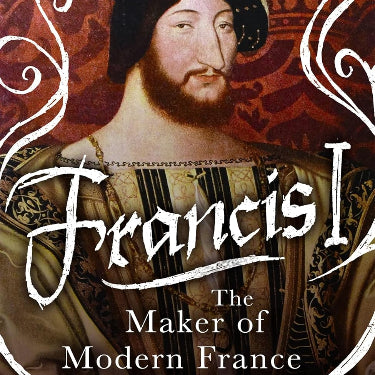 Francis I: The Maker of Modern France